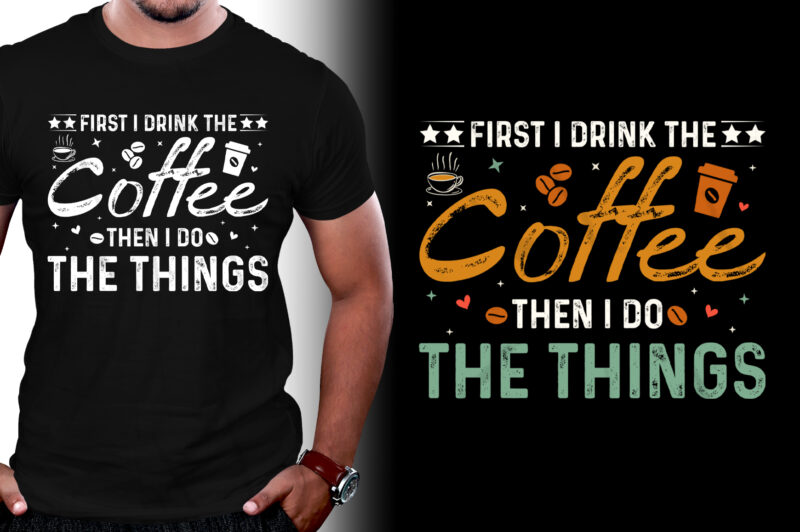 First I Drink The Coffee Then I Do The Things T-Shirt Design