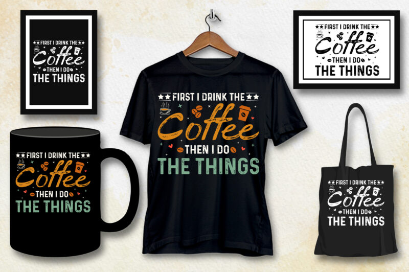 First I Drink The Coffee Then I Do The Things T-Shirt Design