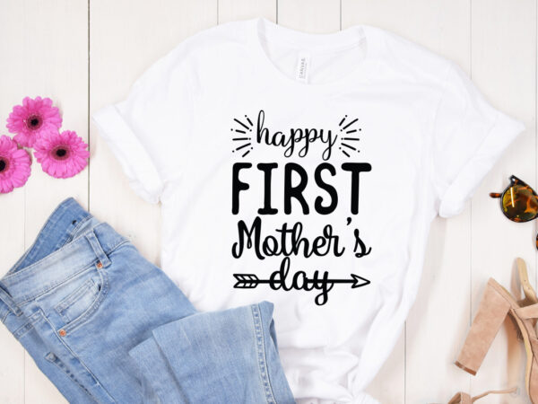 Happy first mother’s day , mother’s day svg bundle, mother’s day svg, mother hustler svg, mother svg, momlife svg, mom svg, gift for mom svg, mom quotes svg, mother’s day graphic t shirt