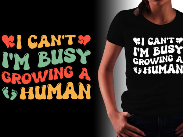 I can’t i’m busy growing a human mom t-shirt design.mom t-shirt design, dog mom t shirt design, best mom t shirt design, cat mom t shirt design, all star mom