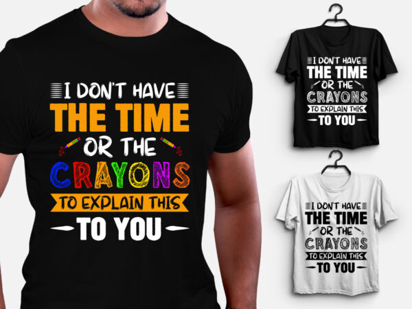 I don’t have the time or the crayons to explain this to you t-shirt design