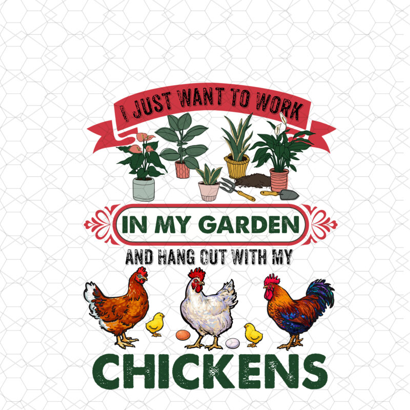 I Just Want To Work In My Garden And Hang Out With My Chickens, Funny Chicken For Men Women Gardening PNG Files, Chicken Lovers Garden Design NC 0203