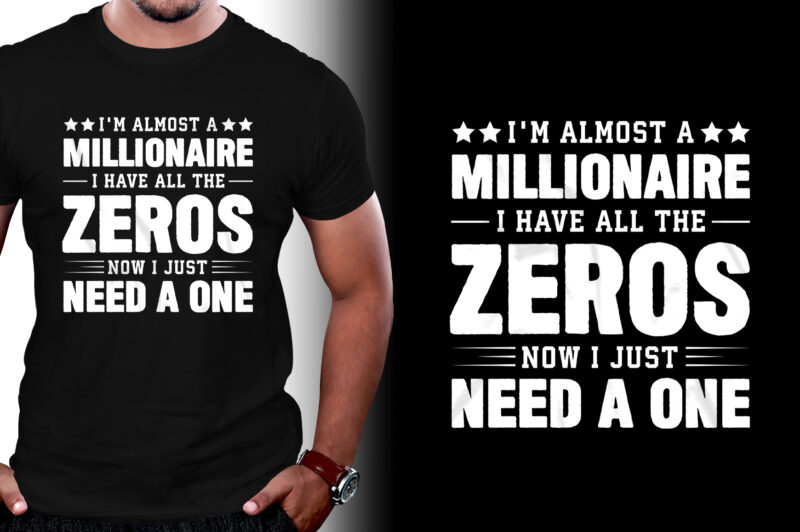 I’m almost a millionaire I Have All The Zeros Now I Just Need a One T-Shirt Design