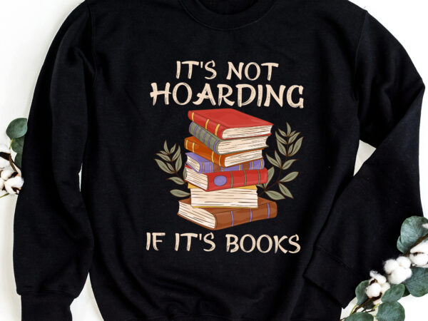 It_s not hoarding if it_s books hoarder bookish book lovers nc 0403 t shirt design for sale