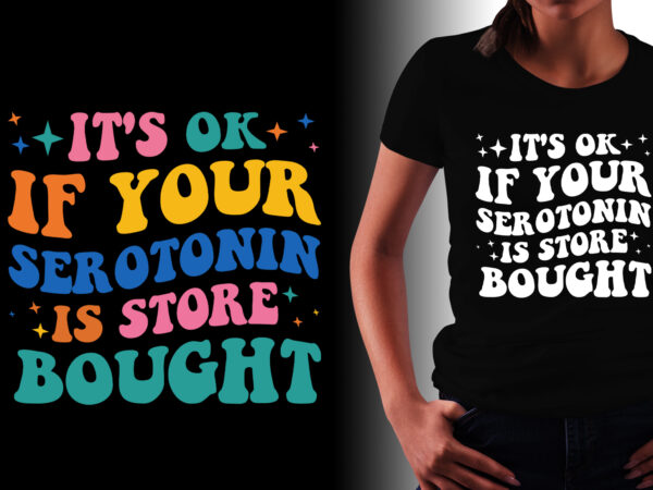 It’s ok if your serotonin is store bought t-shirt design