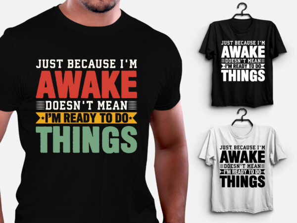 Just because i’m awake doesn’t mean i’m ready to do things t-shirt design