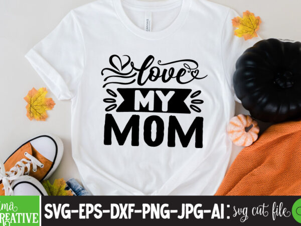 Love my mom t-shirt design,brother,mothers day,cricut mothers day ideas,cricut mothers day gifts,mothers day gift ideas,mother,mothers day svg,mothers day 2022,mothers day cards,cricut mothers day,mothers day decals,mothers day cricut,mothers day crafts,happy mothers