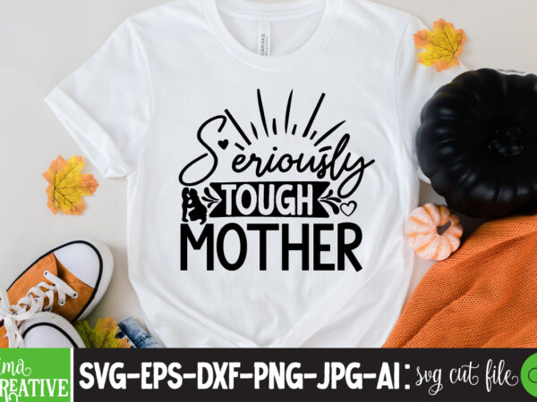 Seriously tough mother t-shirt design,brother,mothers day,cricut mothers day ideas,cricut mothers day gifts,mothers day gift ideas,mother,mothers day svg,mothers day 2022,mothers day cards,cricut mothers day,mothers day decals,mothers day cricut,mothers day crafts,happy mothers