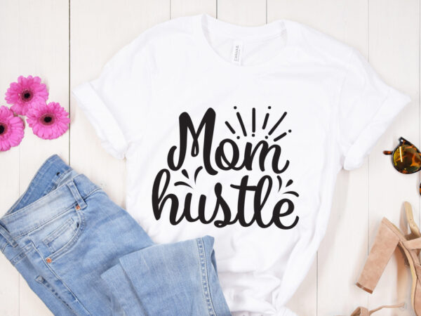 Mom hustle svg design, mother’s day svg bundle, mother’s day svg, mother hustler svg, mother svg, momlife svg, mom svg, gift for mom svg, mom quotes svg, mother’s day svg,