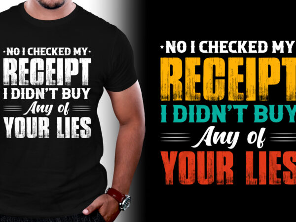 No i checked my receipt i didn’t buy any of your lies t-shirt design