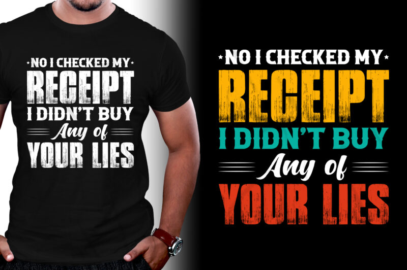 No I Checked my Receipt I Didn’t Buy Any of Your Lies T-Shirt Design