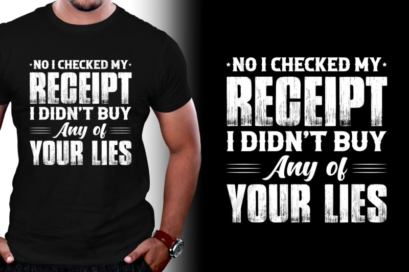 No I Checked my Receipt I Didn’t Buy Any of Your Lies T-Shirt Design