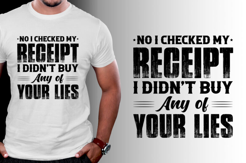 No I Checked my Receipt I Didn’t Buy Any of Your Lies T-Shirt Design