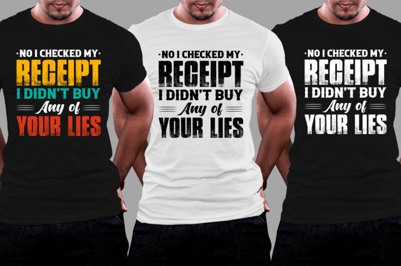 No I Checked my Receipt I Didn’t Buy Any of Your Lies T-Shirt Design