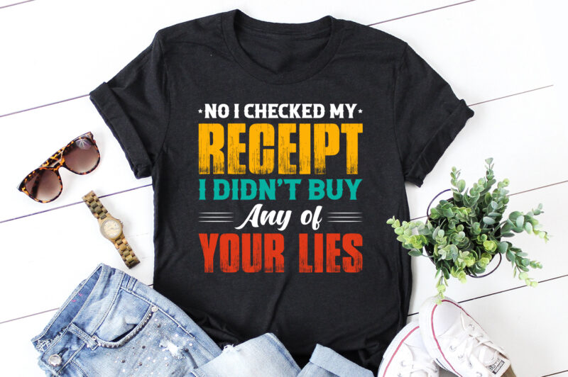 No I Checked my Receipt I Didn’t Buy Any of Your Lies T-Shirt Design