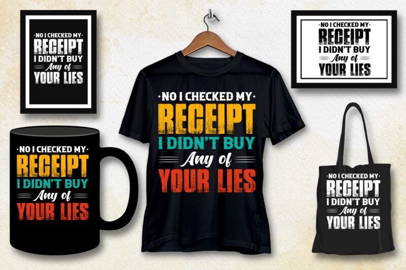 No I Checked my Receipt I Didn’t Buy Any of Your Lies T-Shirt Design