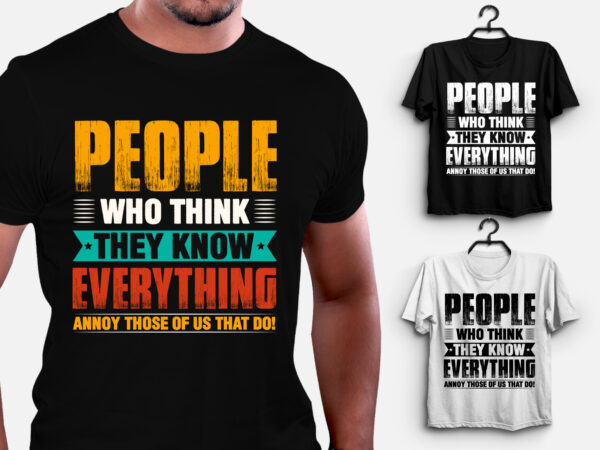 People who think they know everything annoy those of us that do! t-shirt design