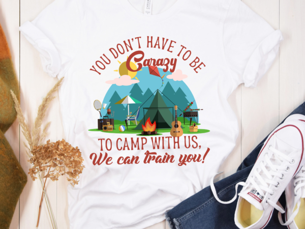 Rd camping shirt, you don_t have to be crazy to camp with us, funny camping shirt, camp lover shirt, hiking shirt, adventure shirt t shirt design online