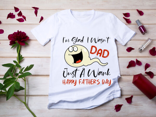 Rd-funny-fathers-day-shirt,-dad-i_m-glad-shirt,-i-wasn_t-just-a-wank-happy-father_s-day-shirt,-new-dad-tee,-father-gift t shirt design online