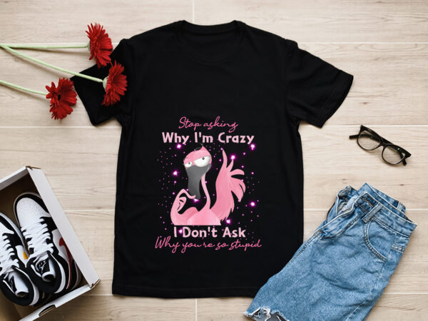 Rd funny flamingo stop asking why i_m crazy t-shirt t-shirt