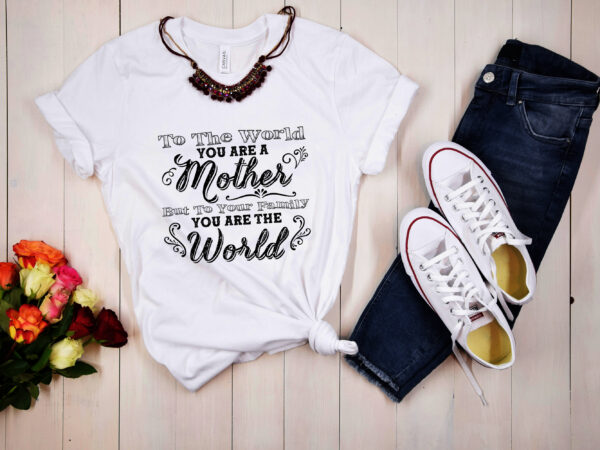 Rd to the world you are a mother but to your family you are the world, mother png, mothers day png, mother gift png, mother_s day gift t shirt design online