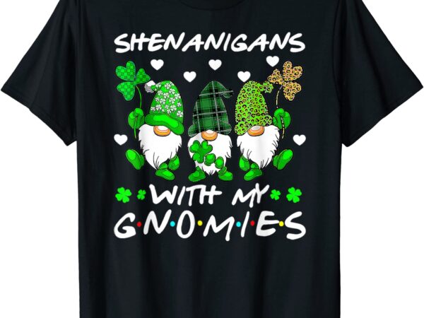 Shenanigans with my gnomies shamrock happy st patricks day t-shirt