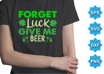 Forget Luck Give Me Beer, St Patrick’s day shirt print template, shamrock typography design for Ireland, Ireland culture irish traditional t-shirt design