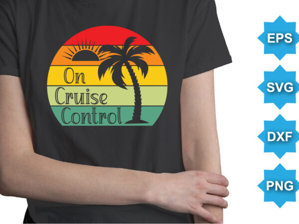 On cruise control, summer day shirt print template typography design for beach sunshine sunset sea life, family vacation design