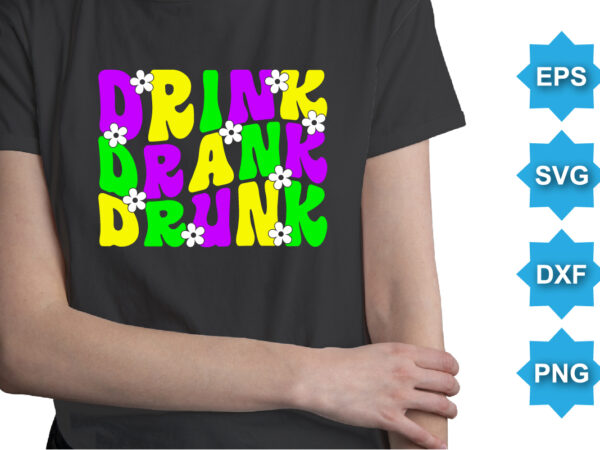 Drink drank drunk, mardi gras shirt print template, typography design for carnival celebration, christian feasts, epiphany, culminating ash wednesday, shrove tuesday.