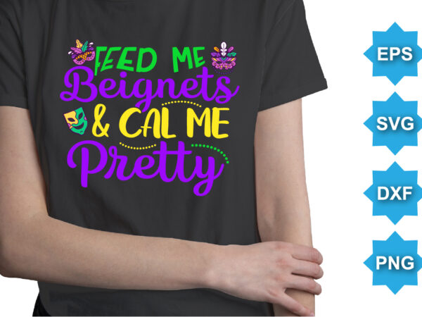 Feed me beignets and call me pretty, mardi gras shirt print template, typography design for carnival celebration, christian feasts, epiphany, culminating ash wednesday, shrove tuesday.