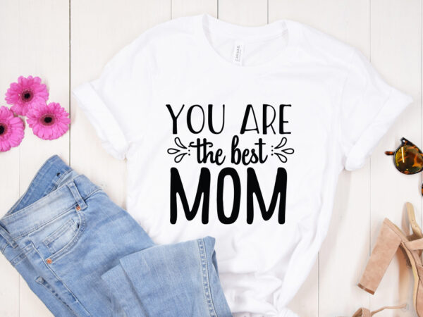 You are the best mom svg design, mother’s day svg bundle, mother’s day svg, mother hustler svg, mother svg, momlife svg, mom svg, gift for mom svg, mom quotes svg,