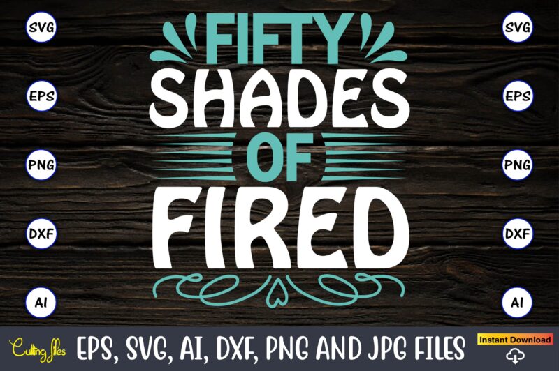 Fifty shades of fired,Sarcastic SVG Bundle, sublimation,Sarcastic svg sublimation, sublimation Sarcastic svg,Sarcastic Svg Files, Sarcasm Svg, Funny Svg, Funny Quotes Svg, Cut Files,Digital, Sarcasm Svg,Sarcastic Svg Bundle, Sarcastic Quotes Svg