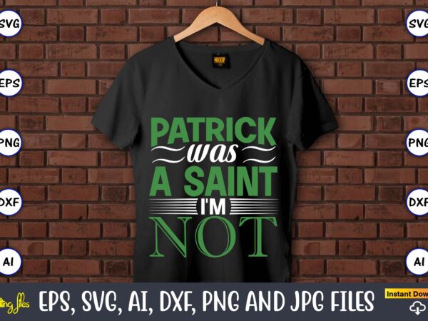 Patrick was a saint i’m not,st. patrick’s day,st. patrick’s dayt-shirt,st. patrick’s day design,st. patrick’s day t-shirt design bundle,st. patrick’s day svg,st. patrick’s day svg bundle,st. patrick’s day lucky shirt,st. patricks