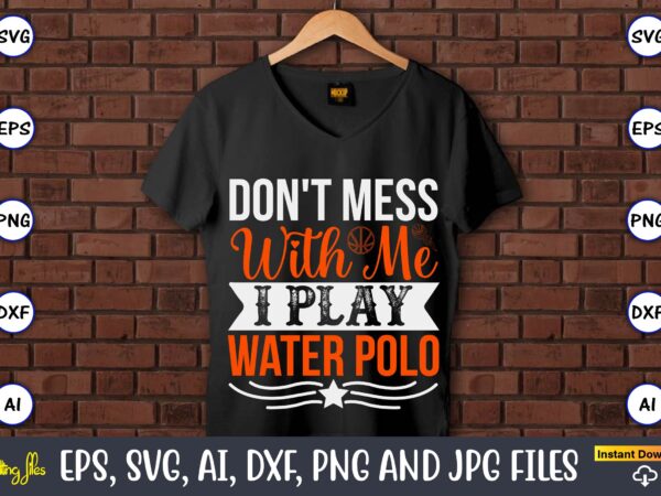 Don’t mess with me i play water polo,basketball, basketball t-shirt, basketball svg, basketball design, basketball t-shirt design, basketball vector, basketball png, basketball svg vector, basketball design png,basketball svg bundle, basketball