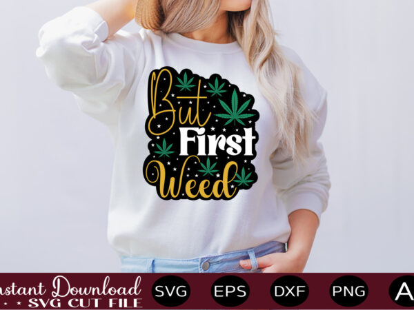 But first weed t-shirt design,weed svg bundle,marijuana svg bundle,funny weed svg,smoke weed svg,high svg,rolling tray svg,blunt svg,weed quotes svg bundle,funny stoner ,weed svg, weed svg bundle, weed leaf svg, marijuana