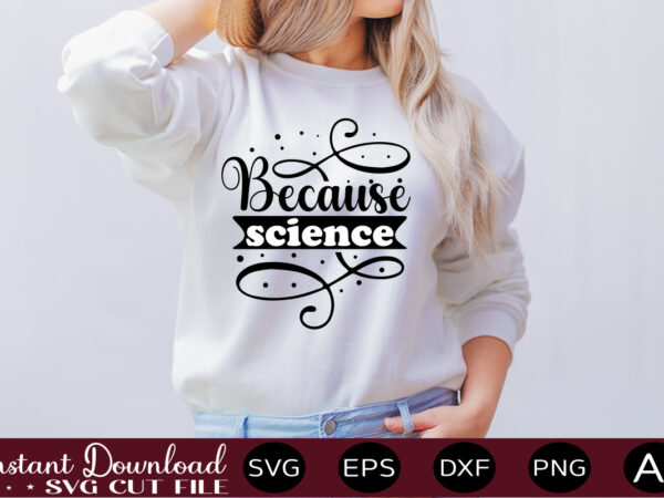 Because science t shirt design,science svg bundle, science svg water bottle tracker, science matters svg, science teacher svg, funny science svg bundles, atom svg ,science svg bundle, science png, science