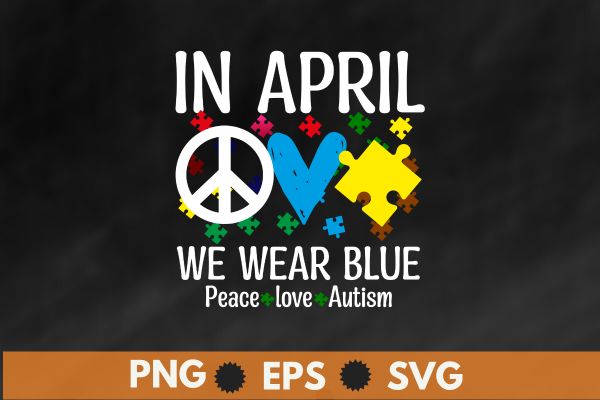 Peace Love Autism In April We Wear Blue For Autism Awareness T-Shirt T-Shirt design vector, Peace Love Autism, In April We Wear Blue For Autism Awareness,