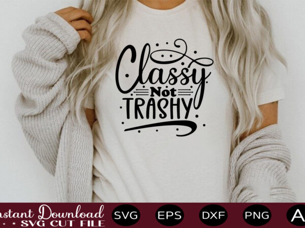 Classy Not Trashy T Shirt Designsassy Quotes Bundle Svg Quotes Svg Funny Svg Teacher Svg 