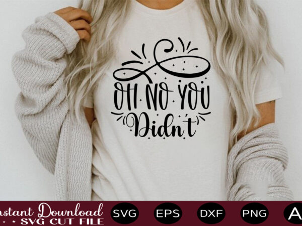 Oh no you didn’t t shirt design,sassy quotes bundle svg, quotes svg, funny svg, teacher svg, chaos coordinator svg, roll my eyes svg, silhouette, clipart, cricut cut files ,funny svg