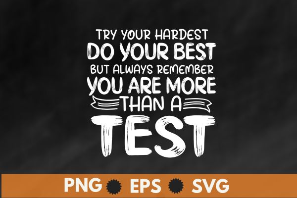 Try your hardest do your best but always remember you more than a test, motivational, testing, day, shirt, teacher, t-shirt design vector,