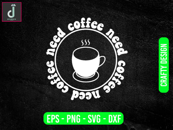 Coffee need coffee need coffee need svg design, coffee svg bundle design, cut files