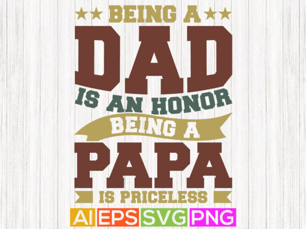 Being a dad is an honor being a papa is priceless, dad quotes father t shirt, happy fathers day vector design