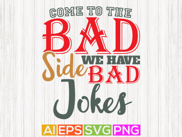 Come to the bad side we have bad jokes, father lover abstract shirt, daddy t shirt designs isolated apparel