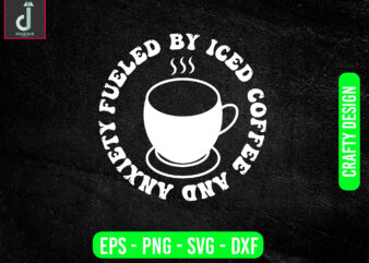 FUELED BY ICED COFFEE AND ANXIETY svg design, coffee svg bundle design, cut files