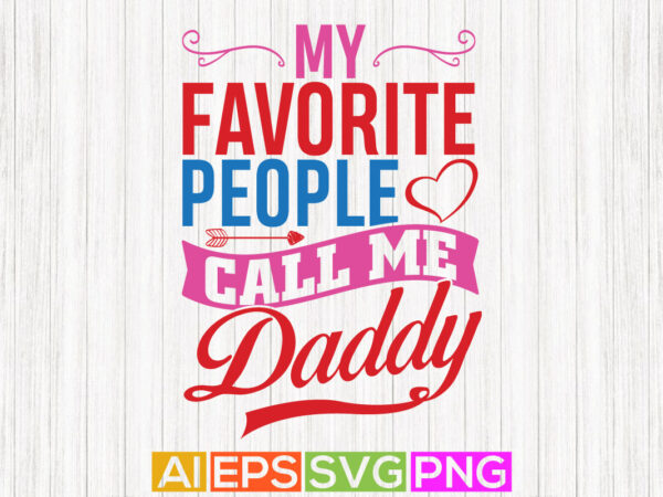 My favorite people call me daddy, best dad ever, love dad t shirt design, fatherhood phrase motivational quotes