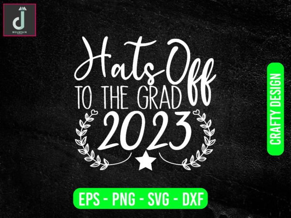 Hats off to the grad 2023 svg design,senior class svg,back to school svg