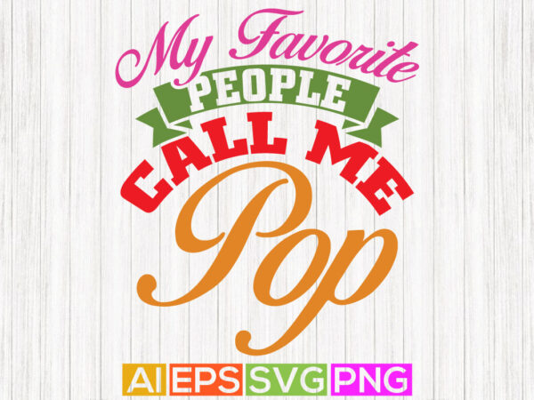 My favorite people call me pop, birthday gift from father, best pop greeting tees t shirt designs for sale