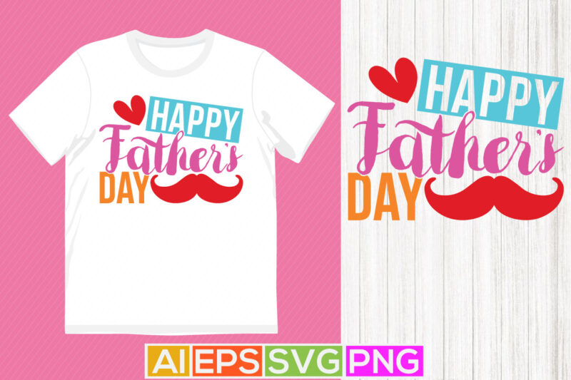 happy father’s day, happy fathers greeting tee template, dad lovers fathers day gift tees