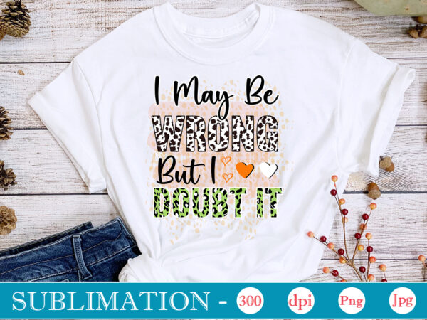 I may be wrong but i doubt it sublimation,sarcastic sublimation bundle,sarcastic png , sarcastic png bundle, sarcastic text design, funny png bundle, sarcasm png,sarcasm png bundle, sarcastic bundle png, sarcastic