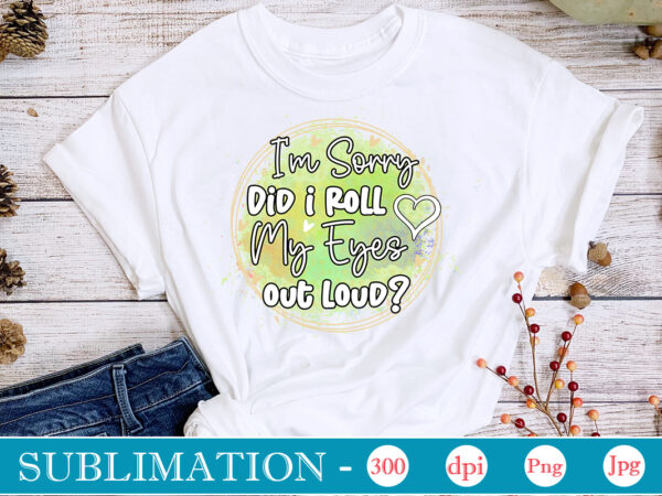 I’m sorry did i roll my eyes out loud sublimation,sarcastic sublimation bundle,sarcastic png , sarcastic png bundle, sarcastic text design, funny png bundle, sarcasm png,sarcasm png bundle, sarcastic bundle png,